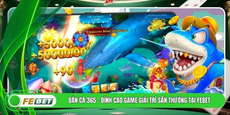 Bắn Cá 365 - Đỉnh Cao Game Giải Trí Săn Thưởng Tại FEBET