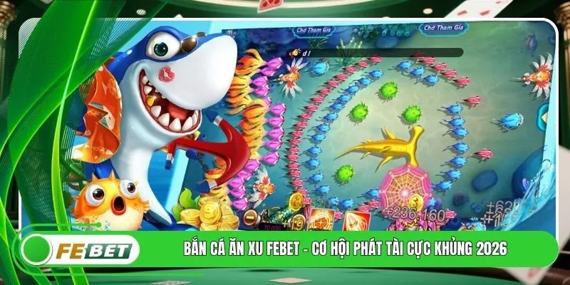 Bắn Cá Ăn Xu FEBET - Cơ Hội Phát Tài Cực Khủng 2026