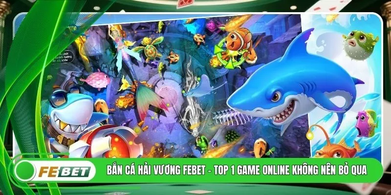 Bắn Cá Hải Vương FEBET - Top 1 Game Online Không Nên Bỏ Qua