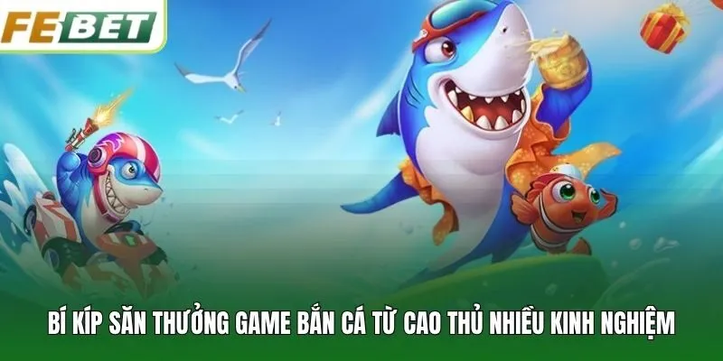 Bí kíp săn thưởng game bắn cá từ cao thủ nhiều kinh nghiệm