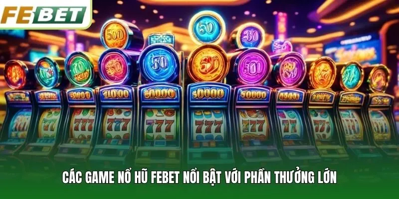 Các game nổ hũ FEBET nổi bật với phần thưởng lớn