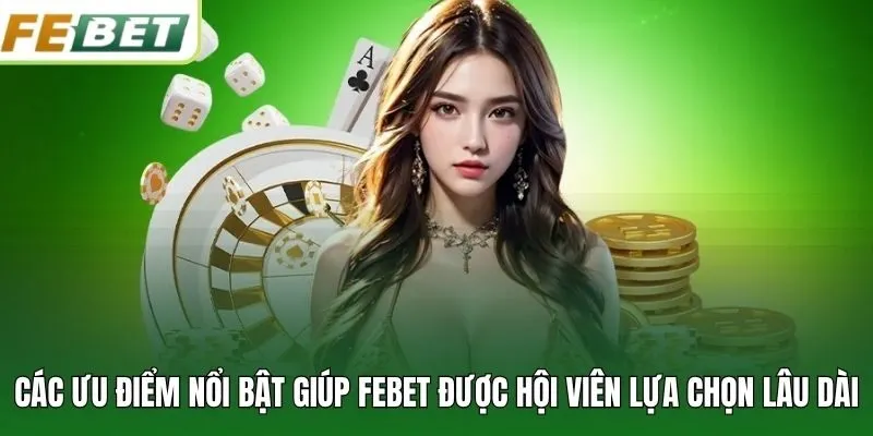 Các ưu điểm nổi bật giúp FEBET được hội viên lựa chọn lâu dài