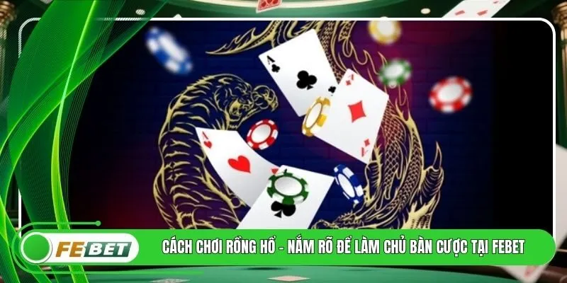 Cách Chơi Rồng Hổ - Nắm Rõ Để làm Chủ Bàn Cược Tại FEBET