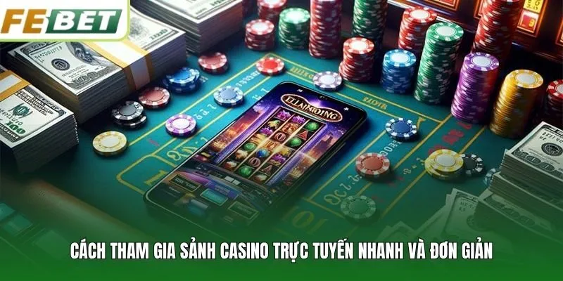 Cách tham gia sảnh casino trực tuyến nhanh và đơn giản