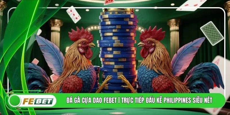 Đá Gà Cựa Dao FEBET | Trực Tiếp Đấu Kê Philippines Siêu Nét