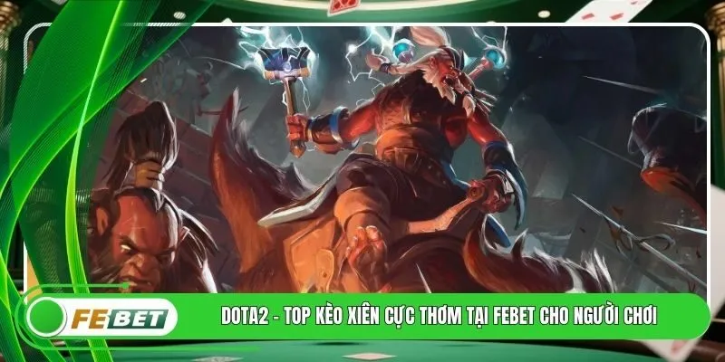 Dota2 - Top Kèo Xiên Cực Thơm Tại FEBET Cho Người Chơi