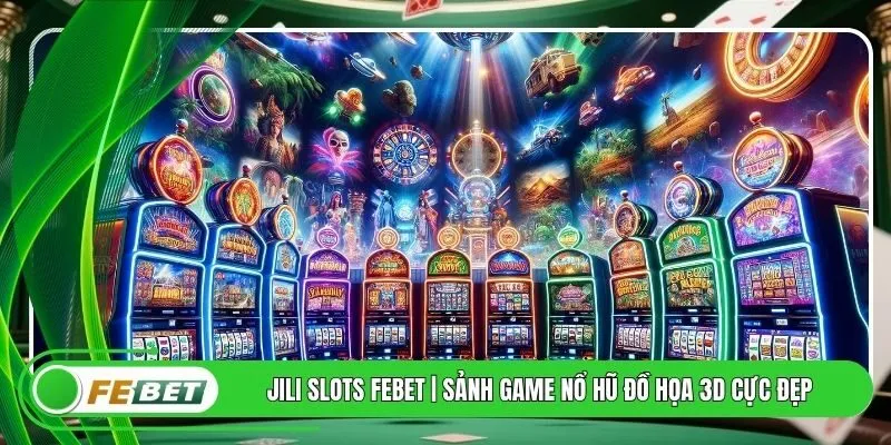 JILI Slots FEBET | Sảnh Game Nổ Hũ Đồ Họa 3D Cực Đẹp