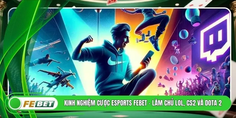 Kinh Nghiệm Cược Esports FEBET - Làm Chủ LOL, CS2 Và Dota 2