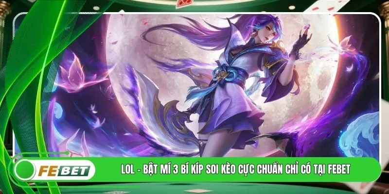 LoL - Bật Mí 3 Bí Kíp Soi Kèo Cực Chuẩn Chỉ Có Tại FEBET