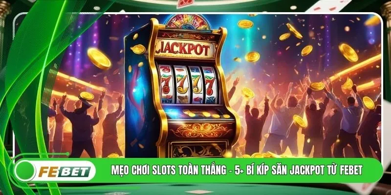 Mẹo Chơi Slots Toàn Thắng - 5+ Bí Kíp Săn Jackpot Từ FEBET