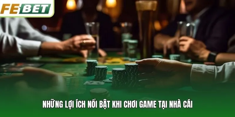 Những lợi ích nổi bật khi chơi game tại nhà cái