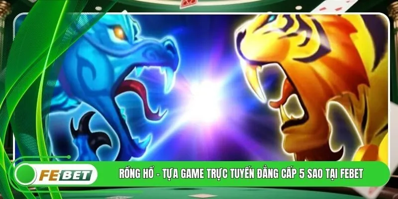 Rồng Hổ - Tựa Game Trực Tuyến Đẳng Cấp 5 Sao Tại FEBET