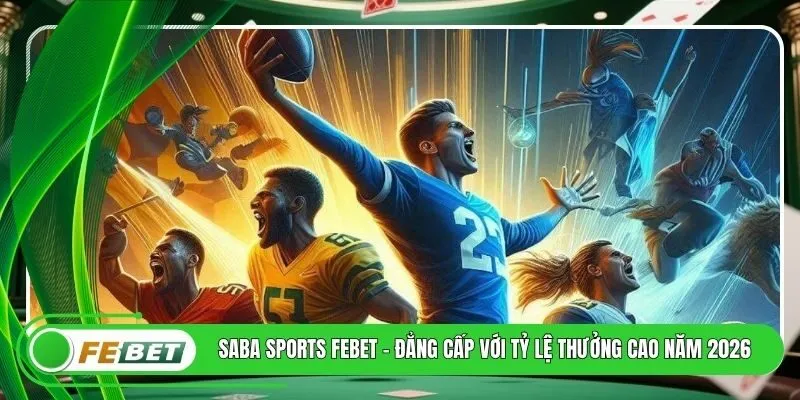 Saba Sports FEBET - Đẳng Cấp Với Tỷ Lệ Thưởng Cao Năm 2026