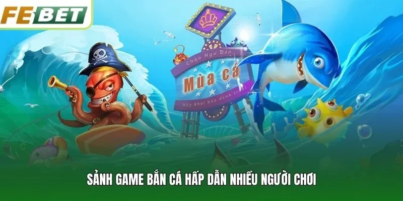 Sảnh game bắn cá hấp dẫn nhiều người chơi