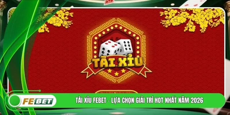 Tài Xỉu FEBET - Lựa Chọn Giải Trí Hot Nhất Năm 2026