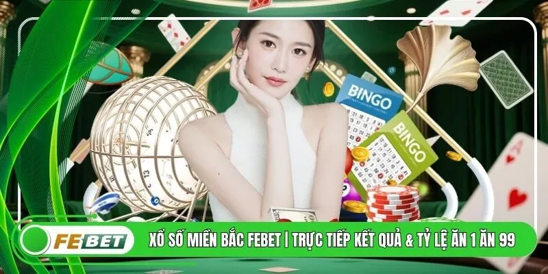 Xổ Số Miền Bắc FEBET | Trực Tiếp Kết Quả & Tỷ Lệ Ăn 1 Ăn 99