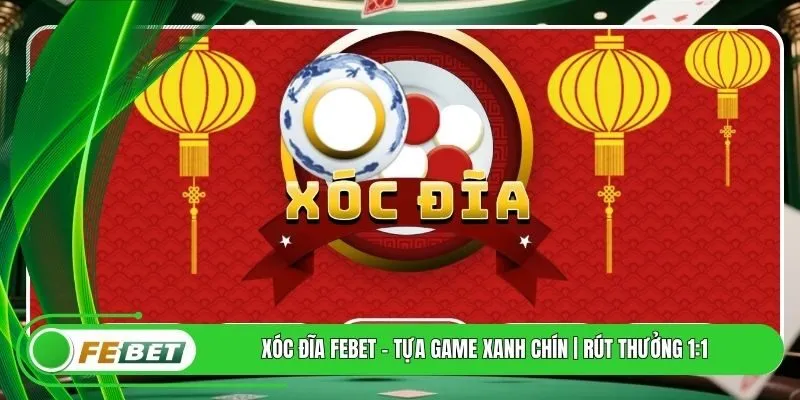 Xóc Đĩa FEBET - Tựa Game Xanh Chín | Rút Thưởng 1:1